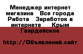 Менеджер интернет магазина - Все города Работа » Заработок в интернете   . Крым,Гвардейское